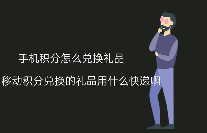 手机积分怎么兑换礼品 中国移动积分兑换的礼品用什么快递啊